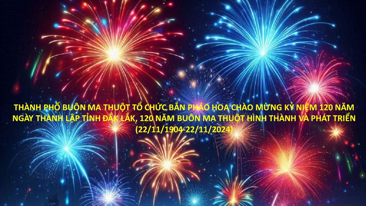 THÀNH PHỐ BUÔN MA THUỘT TỔ CHỨC BẮN PHÁO HOA CHÀO MỪNG KỶ NIỆM 120 NĂM NGÀY THÀNH LẬP TỈNH ĐẮK LẮK